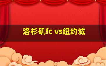 洛杉矶fc vs纽约城